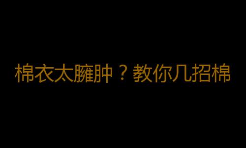 棉衣太臃肿？教你几招棉衣搭配技巧