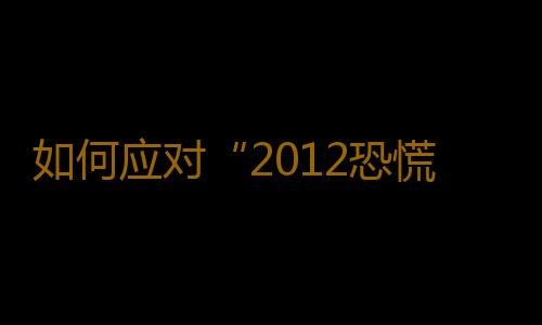 如何应对“2012恐慌症”