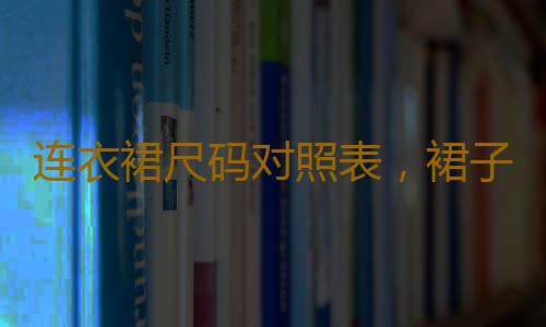 连衣裙尺码对照表，裙子尺码对照表，型号对照表